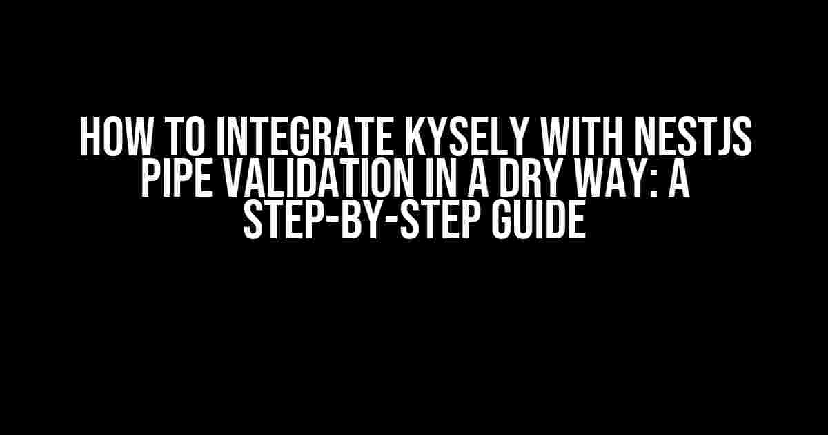 How to Integrate Kysely with NestJS Pipe Validation in a DRY Way: A Step-by-Step Guide