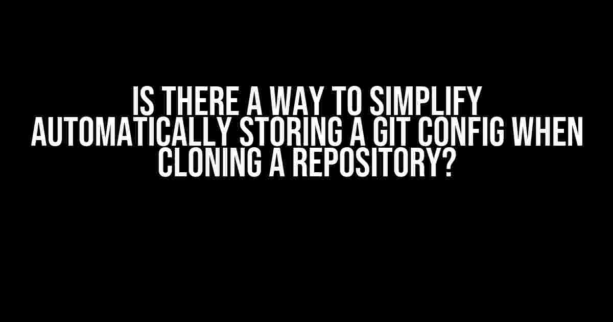 Is there a way to simplify automatically storing a git config when cloning a repository?