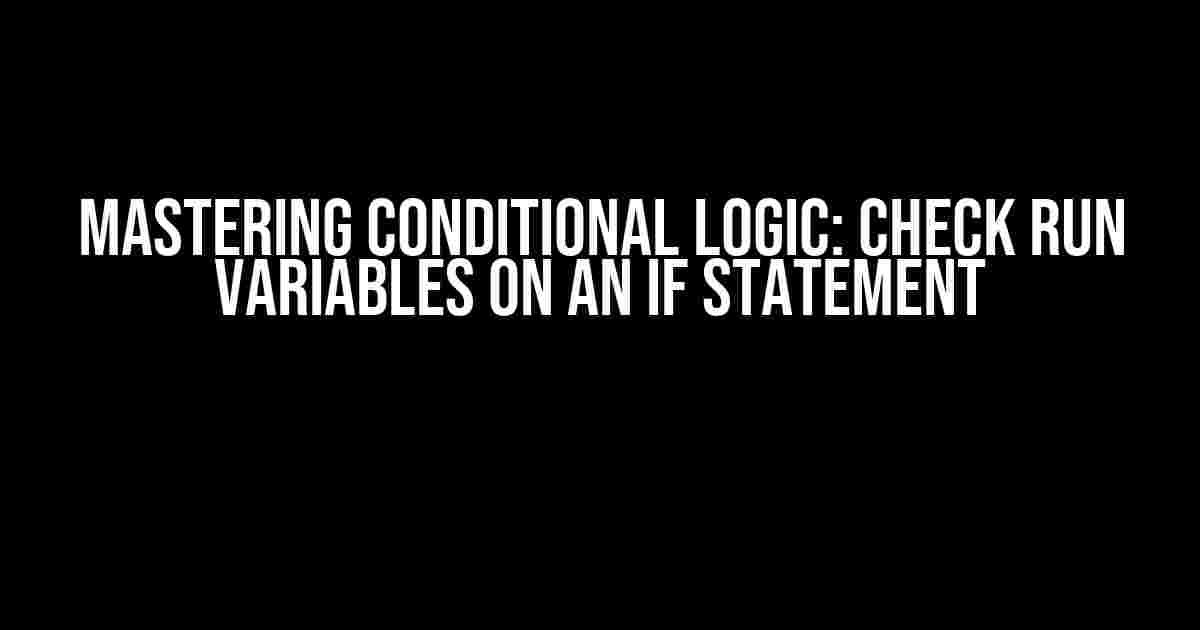 Mastering Conditional Logic: Check Run Variables on an If Statement