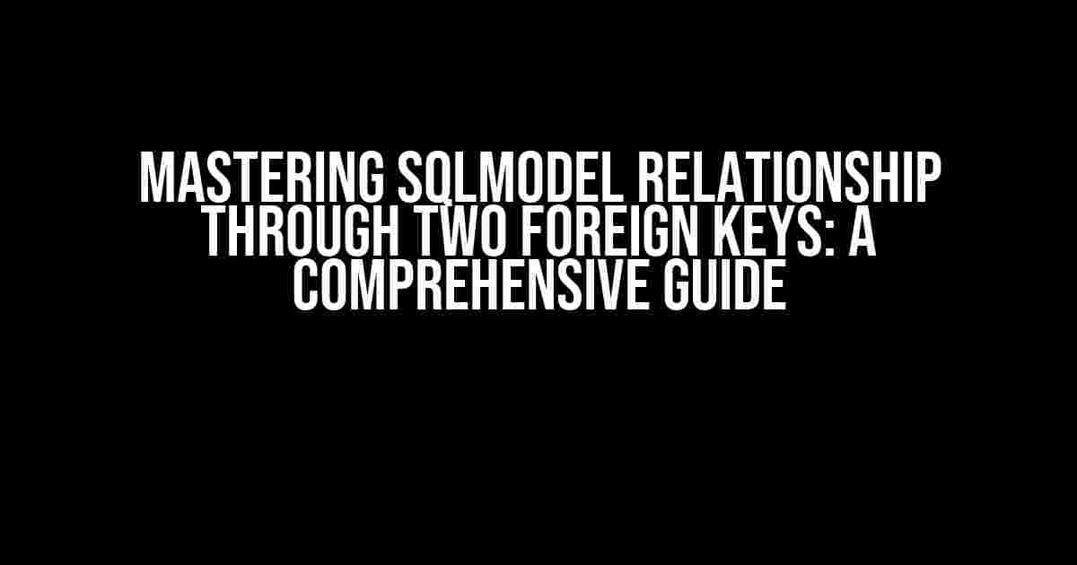 Mastering SQLModel Relationship through Two Foreign Keys: A Comprehensive Guide