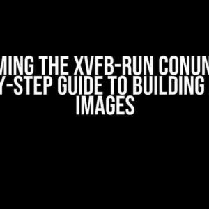 Overcoming the xvfb-run Conundrum: A Step-by-Step Guide to Building Docker Images