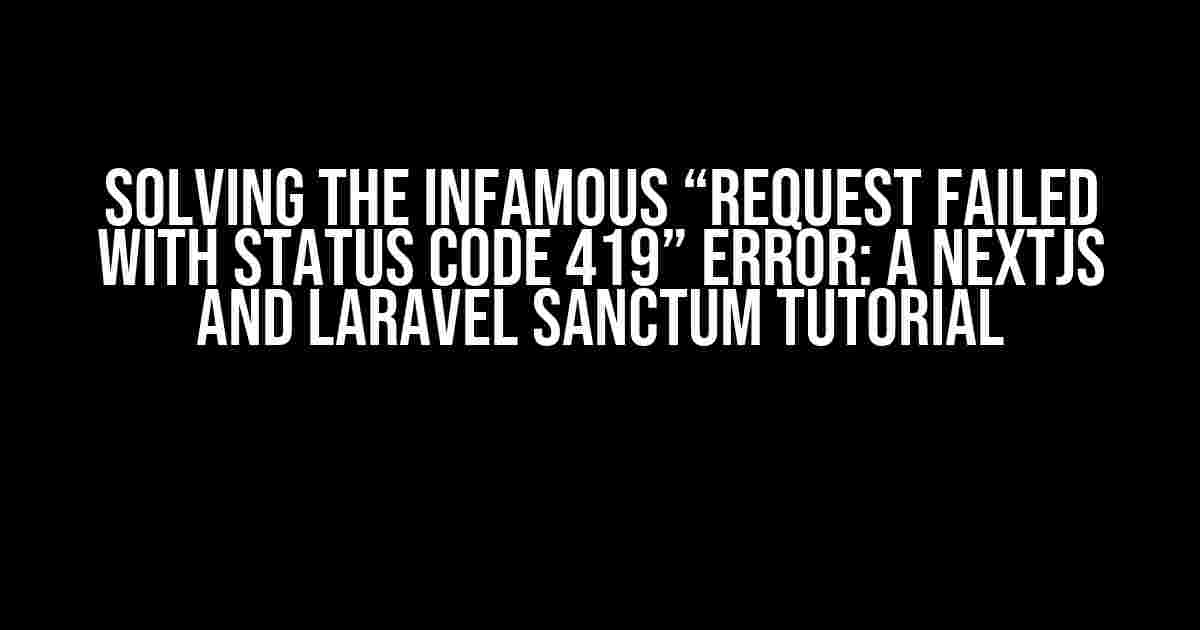 Solving the Infamous “Request failed with status code 419” Error: A Nextjs and Laravel Sanctum Tutorial