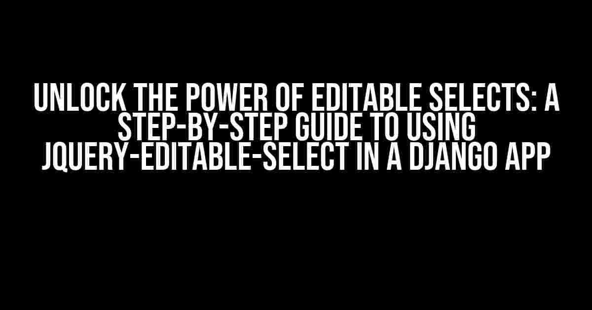 Unlock the Power of Editable Selects: A Step-by-Step Guide to Using jquery-editable-select in a Django App