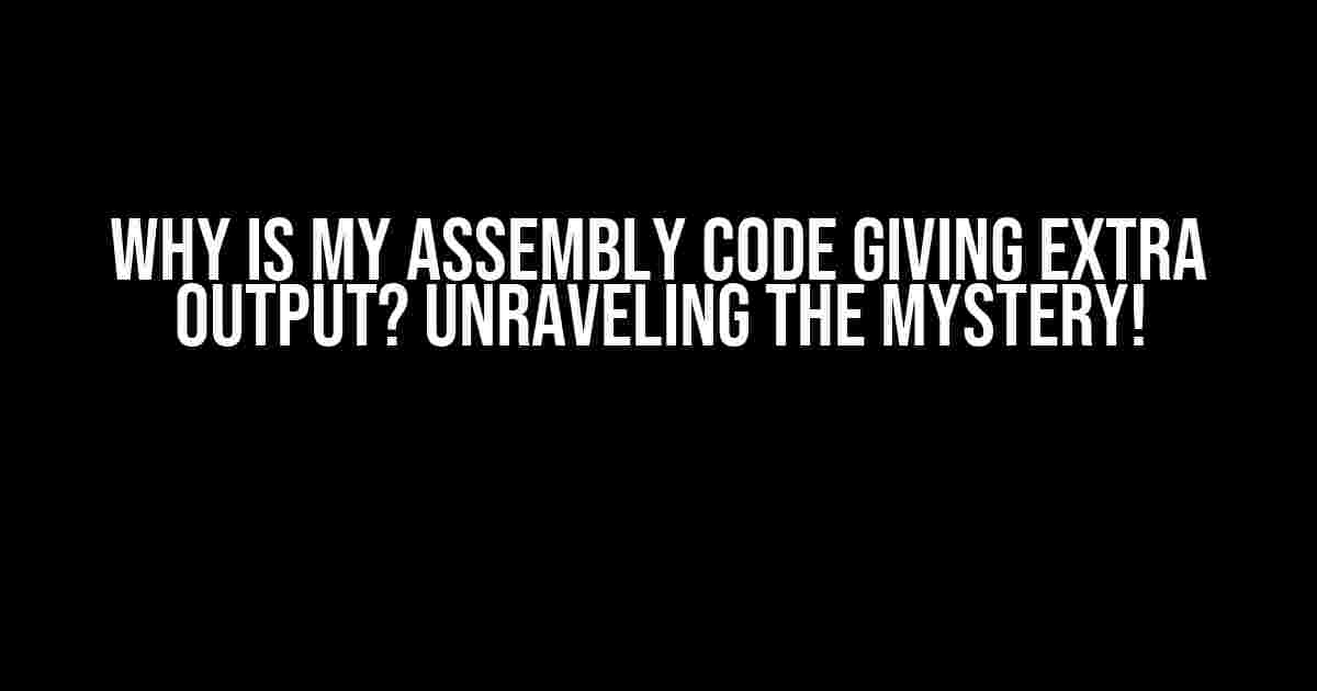 Why is my assembly code giving extra output? Unraveling the Mystery!